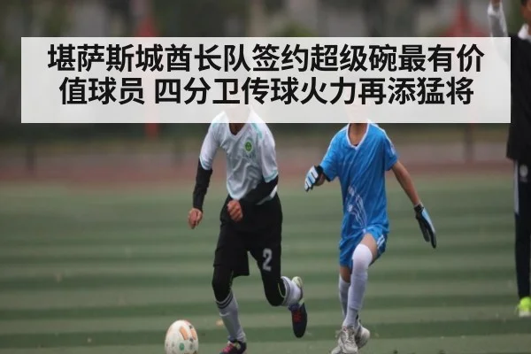 堪萨斯城酋长队签约超级碗最有价值球员 四分卫传球火力再添猛将