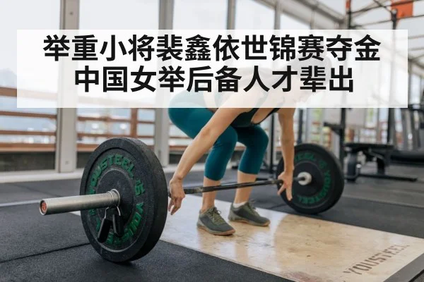 举重小将裴鑫依世锦赛夺金中国女举后备人才辈出