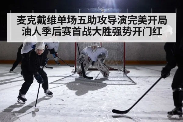 麦克戴维单场五助攻导演完美开局 油人季后赛首战大胜强势开门红