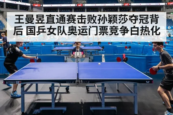 王曼昱直通赛击败孙颖莎夺冠背后 国乒女队奥运门票竞争白热化